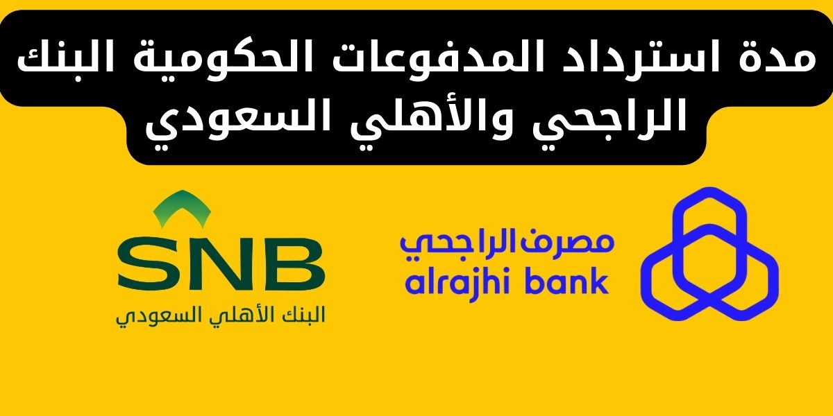 مدة استرداد المدفوعات الحكومية البنك الراجحي والأهلي السعودي